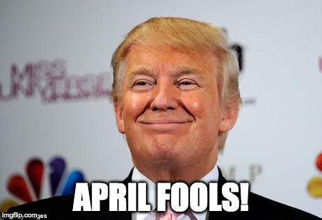 April Fools! | APRIL FOOLS! | image tagged in donald trump approves | made w/ Imgflip meme maker