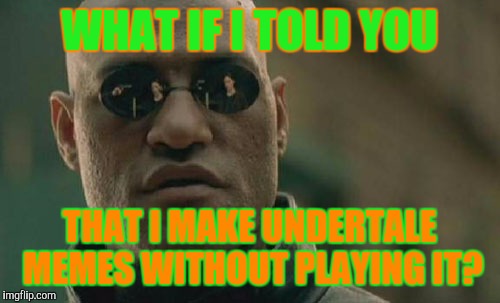 My own iron-E! | WHAT IF I TOLD YOU; THAT I MAKE UNDERTALE MEMES WITHOUT PLAYING IT? | image tagged in memes,matrix morpheus | made w/ Imgflip meme maker