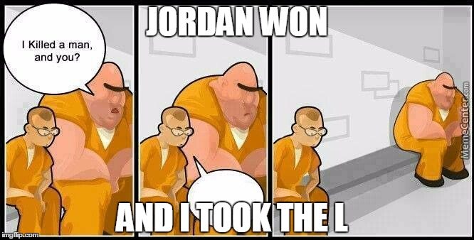 prisoners blank | JORDAN WON; AND I TOOK THE L | image tagged in prisoners blank | made w/ Imgflip meme maker