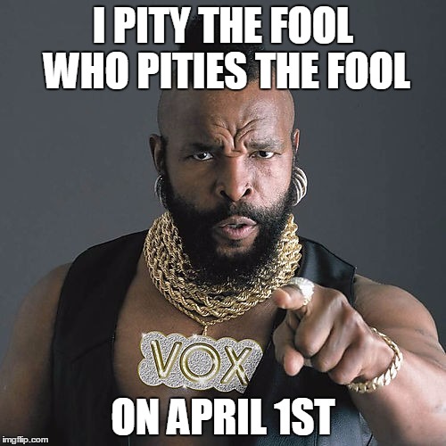 Mr T Pity The Fool Meme | I PITY THE FOOL WHO PITIES THE FOOL; ON APRIL 1ST | image tagged in memes,mr t pity the fool | made w/ Imgflip meme maker