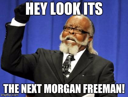 Too Damn High Meme | HEY LOOK ITS; THE NEXT MORGAN FREEMAN! | image tagged in memes,morgan freeman | made w/ Imgflip meme maker