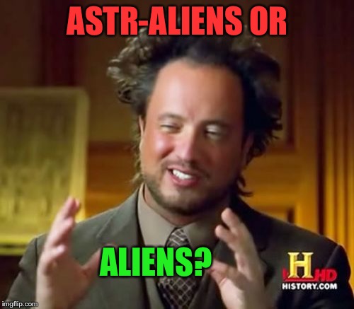 Ancient Aliens Meme | ASTR-ALIENS OR ALIENS? | image tagged in memes,ancient aliens | made w/ Imgflip meme maker