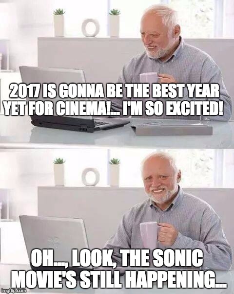 Hide the Pain Harold Meme | 2017 IS GONNA BE THE BEST YEAR YET FOR CINEMA!... I'M SO EXCITED! OH..., LOOK, THE SONIC MOVIE'S STILL HAPPENING... | image tagged in memes,hide the pain harold | made w/ Imgflip meme maker