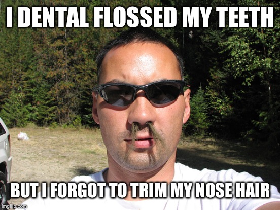 I DENTAL FLOSSED MY TEETH BUT I FORGOT TO TRIM MY NOSE HAIR | made w/ Imgflip meme maker