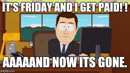 Aaaaand Its Gone | IT'S FRIDAY AND I GET PAID! ! AAAAAND NOW ITS GONE. | image tagged in memes,aaaaand its gone | made w/ Imgflip meme maker