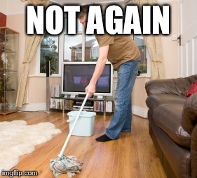 Mop it up | NOT AGAIN | image tagged in mop it up | made w/ Imgflip meme maker