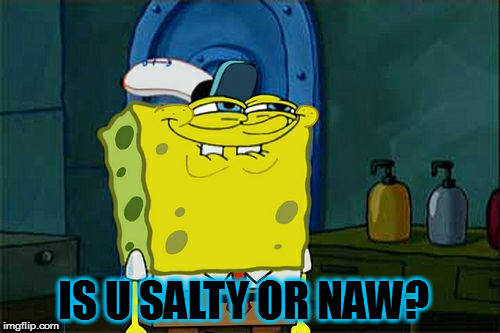 Don't You Squidward | IS U SALTY OR NAW? | image tagged in memes,dont you squidward | made w/ Imgflip meme maker
