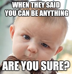 You be anything? | WHEN THEY SAID YOU CAN BE ANYTHING; ARE YOU SURE? | image tagged in memes,skeptical baby | made w/ Imgflip meme maker