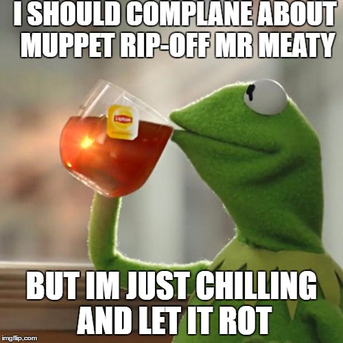 But That's None Of My Business Meme | I SHOULD COMPLANE ABOUT MUPPET RIP-OFF MR MEATY; BUT IM JUST CHILLING AND LET IT ROT | image tagged in memes,but thats none of my business,kermit the frog | made w/ Imgflip meme maker
