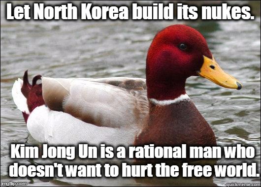 The Bad Advice Mallard! | Let North Korea build its nukes. Kim Jong Un is a rational man who doesn't want to hurt the free world. | image tagged in make actual bad advice mallard,north korea,kim jong un,nuclear war,nuclear bomb,icbm | made w/ Imgflip meme maker