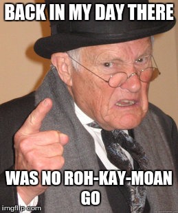 Back In My Day Meme | BACK IN MY DAY THERE; WAS NO ROH-KAY-MOAN GO | image tagged in memes,back in my day | made w/ Imgflip meme maker