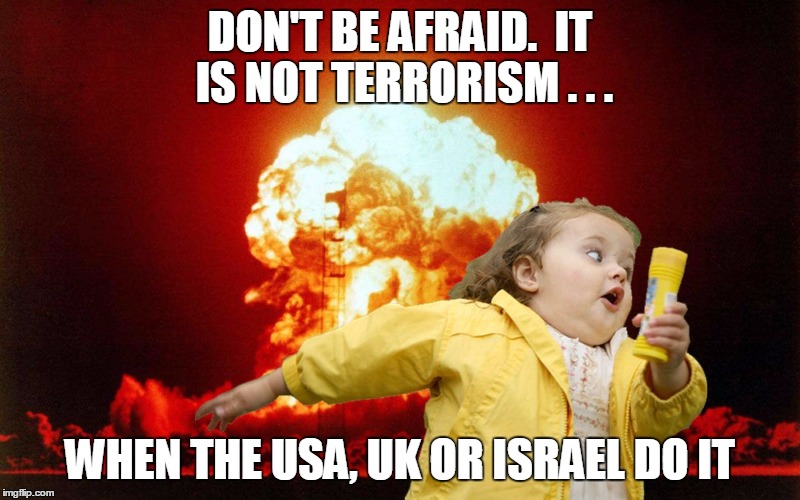 running kid with explosion | DON'T BE AFRAID.  IT IS NOT TERRORISM . . . WHEN THE USA, UK OR ISRAEL DO IT | image tagged in running kid with explosion | made w/ Imgflip meme maker