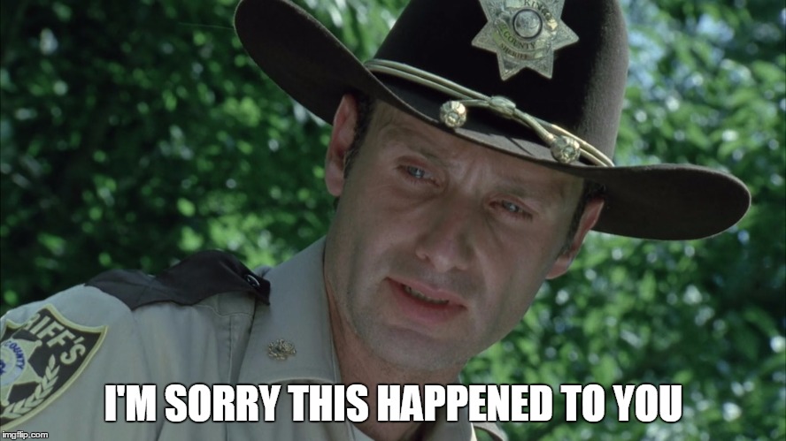 I'm sorry this happened to you | I'M SORRY THIS HAPPENED TO YOU | image tagged in the walking dead,rick grimes,i'm sorry | made w/ Imgflip meme maker