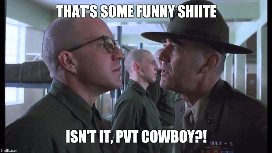 full metal jacket | THAT'S SOME FUNNY SHIITE ISN'T IT, PVT COWBOY?! | image tagged in full metal jacket | made w/ Imgflip meme maker