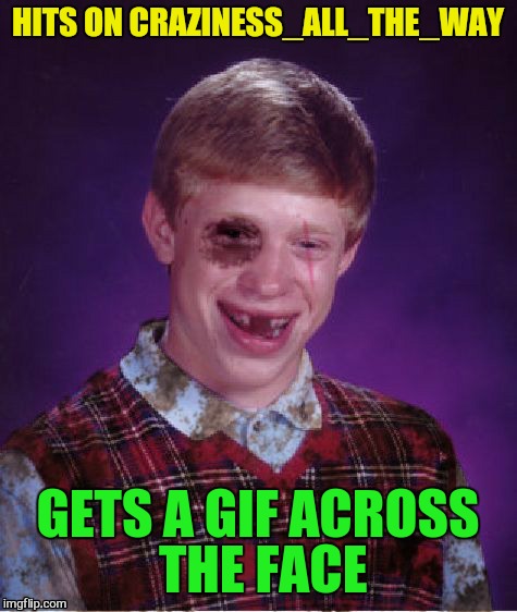 HITS ON CRAZINESS_ALL_THE_WAY GETS A GIF ACROSS THE FACE | made w/ Imgflip meme maker