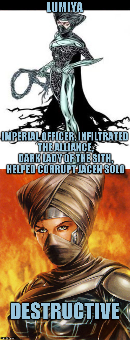 Star Wars Expanded Universe Character Spotlight: Lumiya | LUMIYA; IMPERIAL OFFICER, INFILTRATED THE ALLIANCE, DARK LADY OF THE SITH, HELPED CORRUPT JACEN SOLO; DESTRUCTIVE | image tagged in memes,star wars,star wars treu canon,legends,star wars kills disney,star wars eu character spotlight | made w/ Imgflip meme maker
