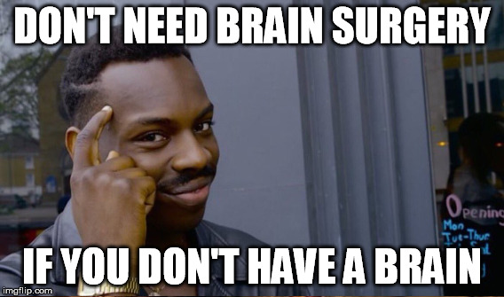 DON'T NEED BRAIN SURGERY IF YOU DON'T HAVE A BRAIN | made w/ Imgflip meme maker