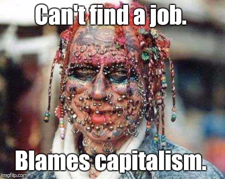 Stop saying you're a victim.  | Can't find a job. Blames capitalism. | image tagged in tattoos,piercings,job,funny meme | made w/ Imgflip meme maker