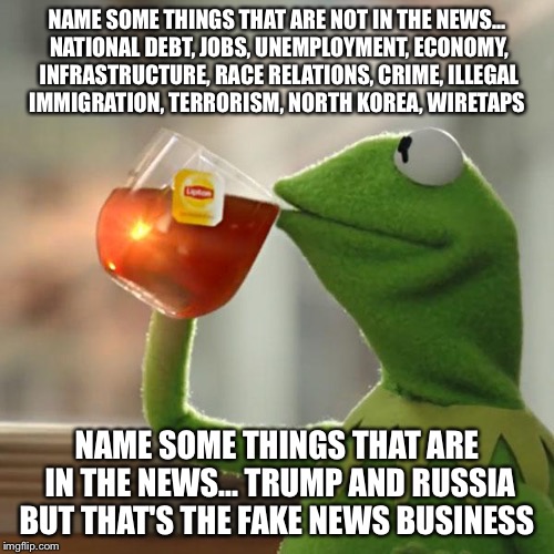But That's The Fake News Mainstream Media's Business | NAME SOME THINGS THAT ARE NOT IN THE NEWS... NATIONAL DEBT, JOBS, UNEMPLOYMENT, ECONOMY, INFRASTRUCTURE, RACE RELATIONS, CRIME, ILLEGAL IMMIGRATION, TERRORISM, NORTH KOREA, WIRETAPS; NAME SOME THINGS THAT ARE IN THE NEWS... TRUMP AND RUSSIA BUT THAT'S THE FAKE NEWS BUSINESS | image tagged in memes,but thats none of my business,fake news,cnn,trump,russia | made w/ Imgflip meme maker
