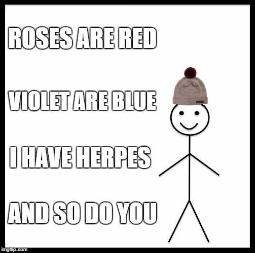 Bad news for lovers  | ROSES ARE RED; VIOLET ARE BLUE; I HAVE HERPES; AND SO DO YOU | image tagged in memes,be like bill | made w/ Imgflip meme maker