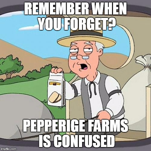 Pepperidge Farm Remembers | REMEMBER WHEN YOU FORGET? PEPPERIGE FARMS IS CONFUSED | image tagged in memes,pepperidge farm remembers | made w/ Imgflip meme maker