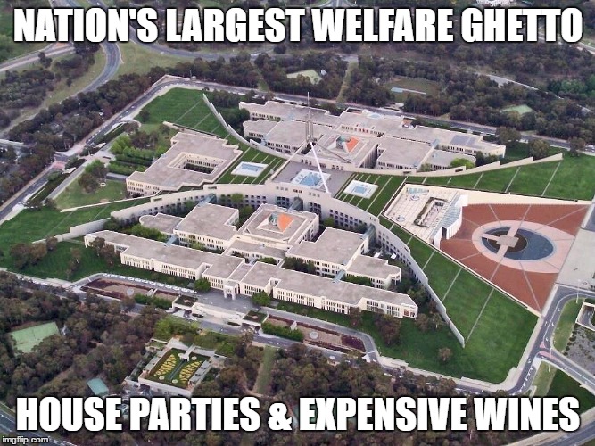  NATION'S LARGEST WELFARE GHETTO; HOUSE PARTIES & EXPENSIVE WINES | image tagged in australian parliament house | made w/ Imgflip meme maker