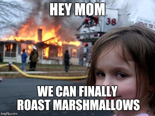 Disaster Girl Meme | HEY MOM; WE CAN FINALLY ROAST MARSHMALLOWS | image tagged in memes,disaster girl | made w/ Imgflip meme maker