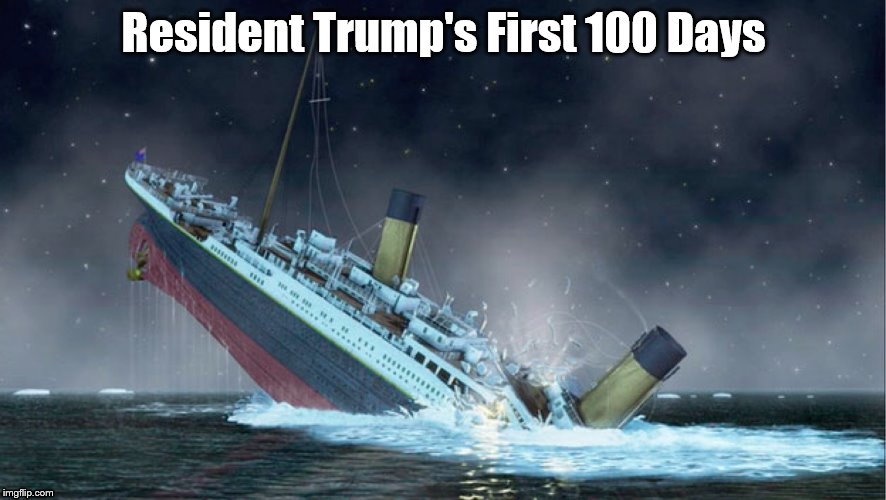 titanic | Resident Trump's First 100 Days | image tagged in titanic | made w/ Imgflip meme maker