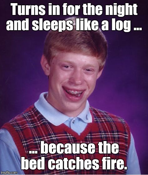 As luck wood have it...  | Turns in for the night and sleeps like a log ... ... because the bed catches fire. | image tagged in memes,bad luck brian | made w/ Imgflip meme maker