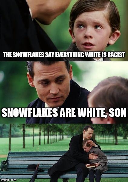 Finding Neverland Meme | THE SNOWFLAKES SAY EVERYTHING WHITE IS RACIST; SNOWFLAKES ARE WHITE, SON | image tagged in memes,finding neverland | made w/ Imgflip meme maker