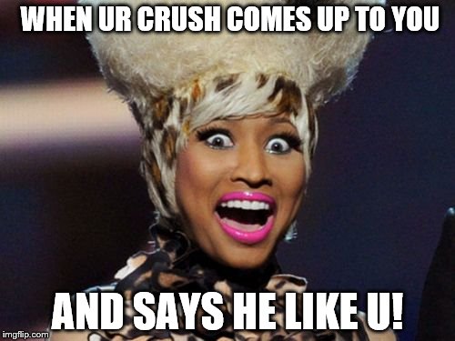 Happy Minaj Meme | WHEN UR CRUSH COMES UP TO YOU; AND SAYS HE LIKE U! | image tagged in memes,happy minaj | made w/ Imgflip meme maker