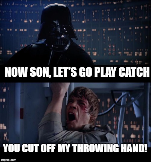 Star Wars No Meme | NOW SON, LET'S GO PLAY CATCH; YOU CUT OFF MY THROWING HAND! | image tagged in memes,star wars no | made w/ Imgflip meme maker