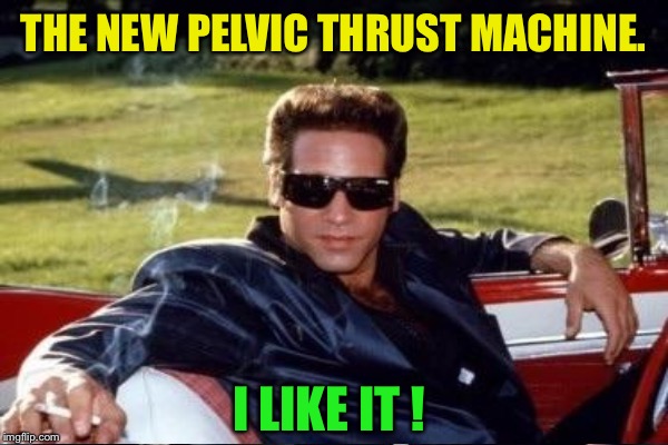 THE NEW PELVIC THRUST MACHINE. I LIKE IT ! | made w/ Imgflip meme maker