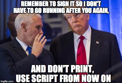 trump pence |  REMEMBER TO SIGN IT SO I DON'T HAVE TO GO RUNNING AFTER YOU AGAIN, AND DON'T PRINT, USE SCRIPT FROM NOW ON | image tagged in trump pence | made w/ Imgflip meme maker