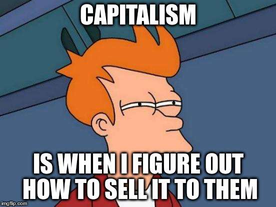 Futurama Fry Meme | CAPITALISM IS WHEN I FIGURE OUT HOW TO SELL IT TO THEM | image tagged in memes,futurama fry | made w/ Imgflip meme maker