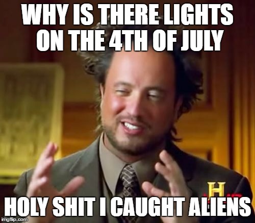 Ancient Aliens | WHY IS THERE LIGHTS ON THE 4TH OF JULY; HOLY SHIT I CAUGHT ALIENS | image tagged in memes,ancient aliens | made w/ Imgflip meme maker
