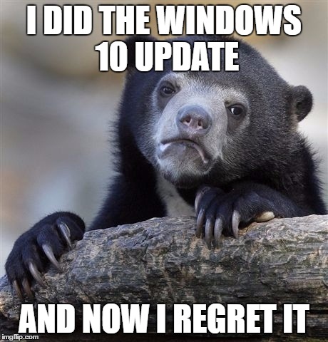 Confession Bear Meme | I DID THE WINDOWS 10 UPDATE AND NOW I REGRET IT | image tagged in memes,confession bear | made w/ Imgflip meme maker