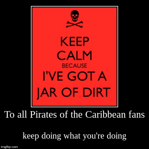 To all Pirates of the Caribbean fans | keep doing what you're doing | image tagged in funny,demotivationals | made w/ Imgflip demotivational maker