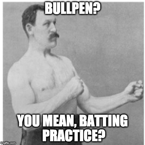 Overly Manly Man Meme | BULLPEN? YOU MEAN, BATTING PRACTICE? | image tagged in memes,overly manly man | made w/ Imgflip meme maker