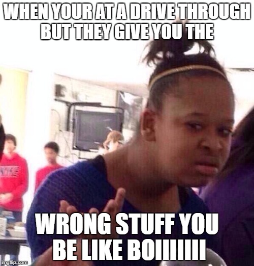 Black Girl Wat Meme | WHEN YOUR AT A DRIVE THROUGH BUT THEY GIVE YOU THE; WRONG STUFF YOU BE LIKE BOIIIIIII | image tagged in memes,black girl wat | made w/ Imgflip meme maker