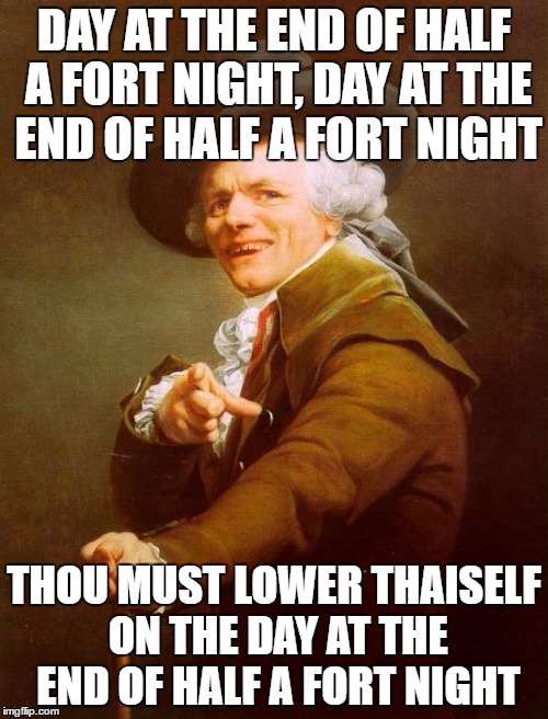Joseph Ducreux Meme | DAY AT THE END OF HALF A FORT NIGHT, DAY AT THE END OF HALF A FORT NIGHT; THOU MUST LOWER THAISELF ON THE DAY AT THE END OF HALF A FORT NIGHT | image tagged in memes,joseph ducreux | made w/ Imgflip meme maker