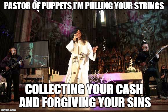 Pastor of puppets | PASTOR OF PUPPETS I'M PULLING YOUR STRINGS; COLLECTING YOUR CASH AND FORGIVING YOUR SINS | image tagged in memes,funny,priest,metallica,master of puppets,band | made w/ Imgflip meme maker