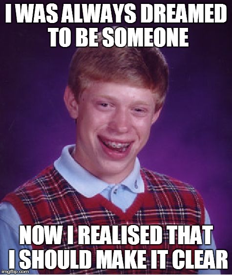 Another Bill Gates? | I WAS ALWAYS DREAMED TO BE SOMEONE; NOW I REALISED THAT I SHOULD MAKE IT CLEAR | image tagged in memes,bad luck brian | made w/ Imgflip meme maker