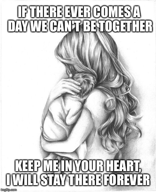 Mothers Day 2015 | IF THERE EVER COMES A DAY WE CAN'T BE TOGETHER; KEEP ME IN YOUR HEART, I WILL STAY THERE FOREVER | image tagged in mothers day 2015 | made w/ Imgflip meme maker
