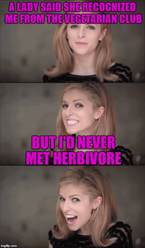Bad Pun Anna Kendrick Meme | A LADY SAID SHE RECOGNIZED ME FROM THE VEGETARIAN CLUB; BUT I'D NEVER MET HERBIVORE | image tagged in memes,bad pun anna kendrick | made w/ Imgflip meme maker