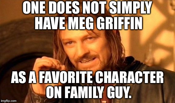 One Does Not Simply Favor Meg Griffin on Family Guy |  ONE DOES NOT SIMPLY HAVE MEG GRIFFIN; AS A FAVORITE CHARACTER ON FAMILY GUY. | image tagged in memes,one does not simply,family guy,seth macfarlane,meg | made w/ Imgflip meme maker