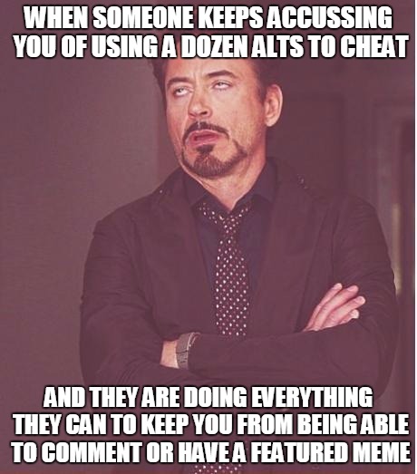 So he wants to whine about how I only recently have kept him from being able to do things, but he has done that to me for 2yrs |  WHEN SOMEONE KEEPS ACCUSSING YOU OF USING A DOZEN ALTS TO CHEAT; AND THEY ARE DOING EVERYTHING THEY CAN TO KEEP YOU FROM BEING ABLE TO COMMENT OR HAVE A FEATURED MEME | image tagged in memes,face you make robert downey jr | made w/ Imgflip meme maker