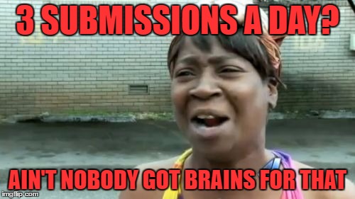 The Struggle Is Real!  | 3 SUBMISSIONS A DAY? AIN'T NOBODY GOT BRAINS FOR THAT | image tagged in memes,aint nobody got time for that | made w/ Imgflip meme maker