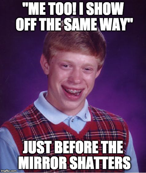Bad Luck Brian Meme | "ME TOO! I SHOW OFF THE SAME WAY" JUST BEFORE THE MIRROR SHATTERS | image tagged in memes,bad luck brian | made w/ Imgflip meme maker