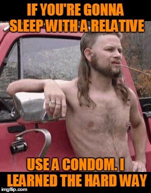 IF YOU'RE GONNA SLEEP WITH A RELATIVE USE A CONDOM. I LEARNED THE HARD WAY | made w/ Imgflip meme maker